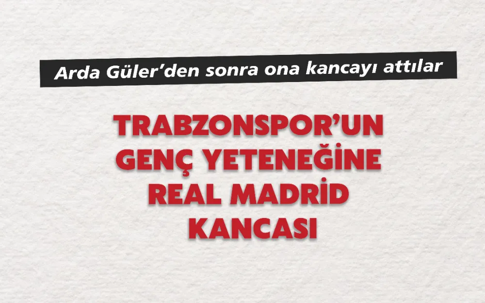 TRABZONSPOR’UN  GENÇ YETENEĞİNE  REAL MADRİD  KANCASI