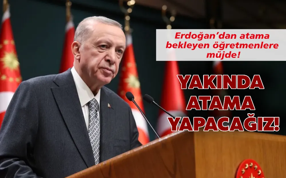 Erdoğan’dan atama  bekleyen öğretmenlere  müjde!