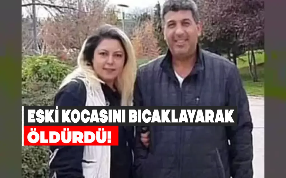 ESKİ KOCASINI KESER VE BIÇAKLA ÖLDÜRDÜ!