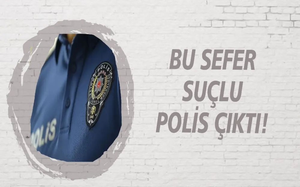 BU SEFER SUÇLU POLİS ÇIKTI!