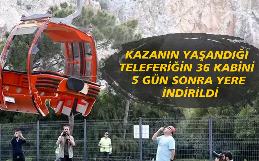 KAZANIN YAŞANDIĞI TELEFERİĞİN 36 KABİNİ 5 GÜN SONRA YERE İNDİRİLDİ