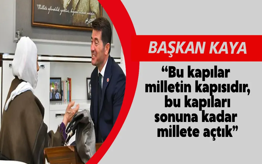 BAŞKAN KAYA: “BU KAPILAR MİLLETİN KAPISIDIR, BU KAPILARI SONUNA KADAR MİLLETE AÇTIK”