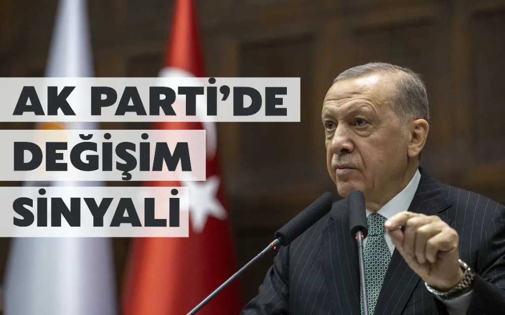 AK PARTİ’DE DEĞİŞİM  SİNYALİ