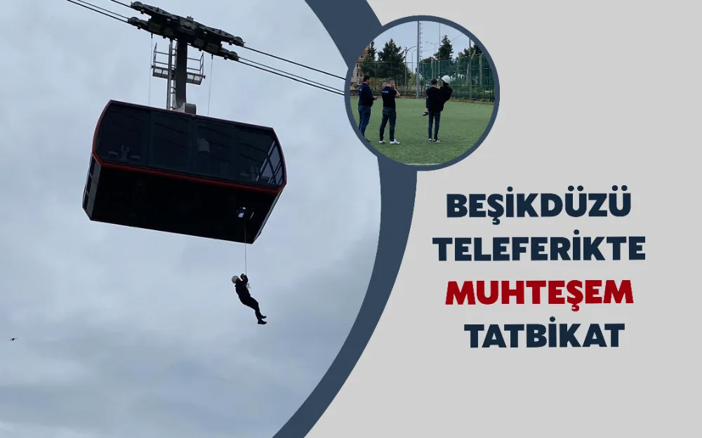 BEŞİKDÜZÜ TELEFERİKTE MUHTEŞEM TATBİKAT