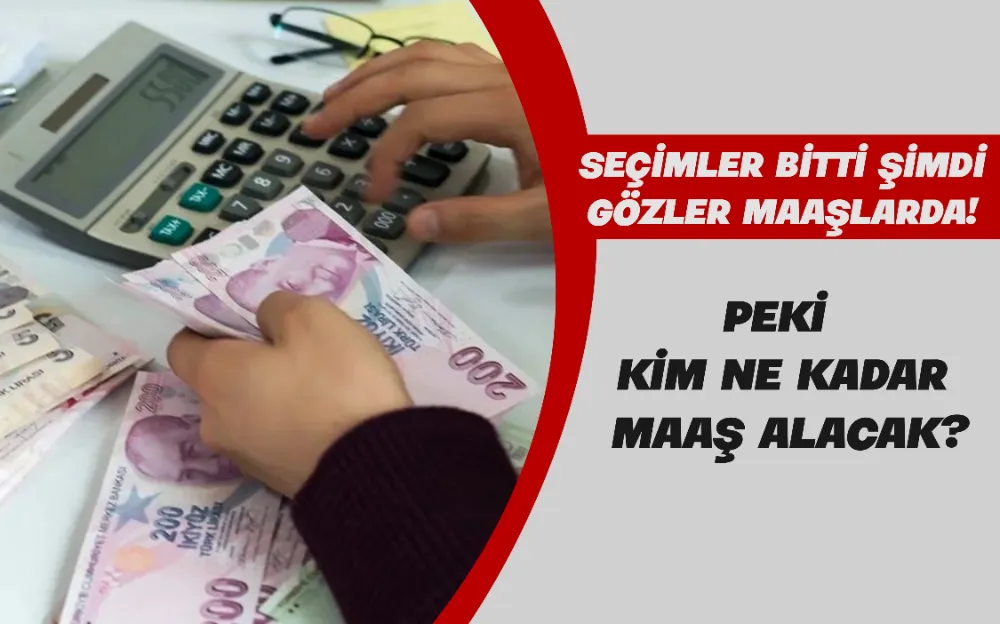 SEÇİMLER BİTTİ ŞİMDİ GÖZLER MAAŞLARDA! PEKİ KİM NE KADAR MAAŞ ALACAK?