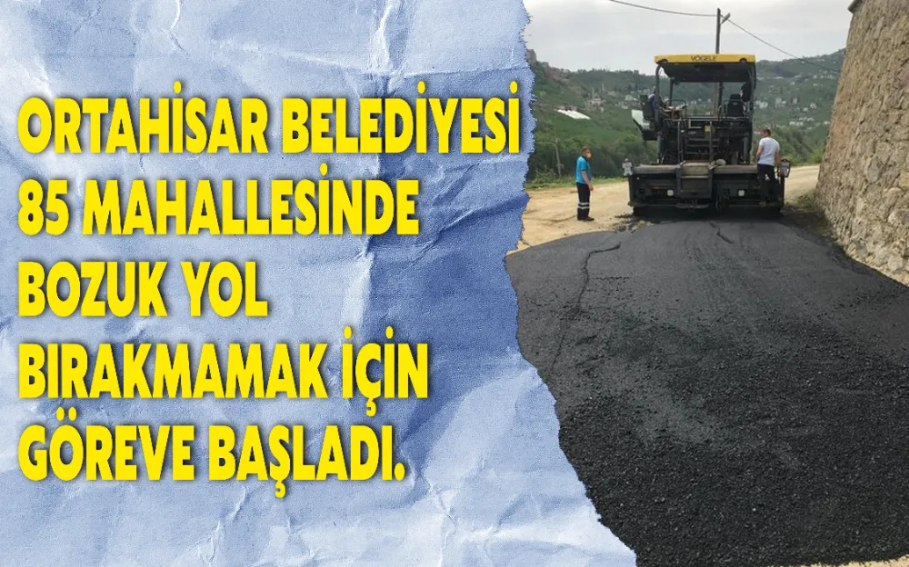 ORTAHİSAR BELEDİYESİ 85 MAHALLESİNDE BOZUK YOL BIRAKMAMAK İÇİN GÖREVE BAŞLADI!