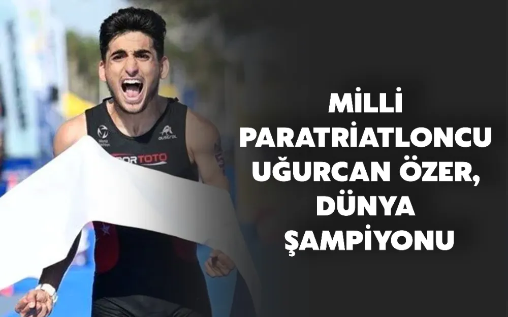 MİLLİ PARATRİATLONCU UĞURCAN ÖZER, DÜNYA ŞAMPİYONU