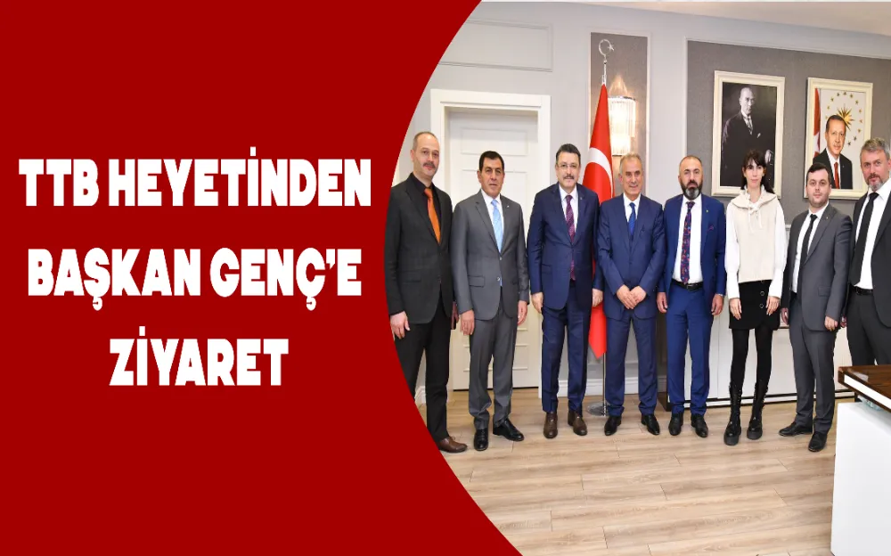 TTB HEYETİNDEN BAŞKAN GENÇ’E ZİYARET