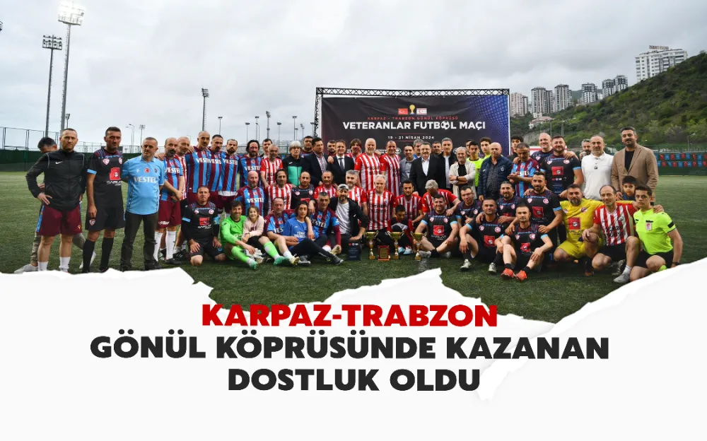 KARPAZ-TRABZON GÖNÜL KÖPRÜSÜNDE KAZANAN DOSTLUK OLDU