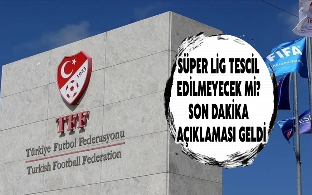 SÜPER LİG TESCİL EDİLMEYECEK Mİ? SON DAKİKA AÇIKLAMASI GELDİ