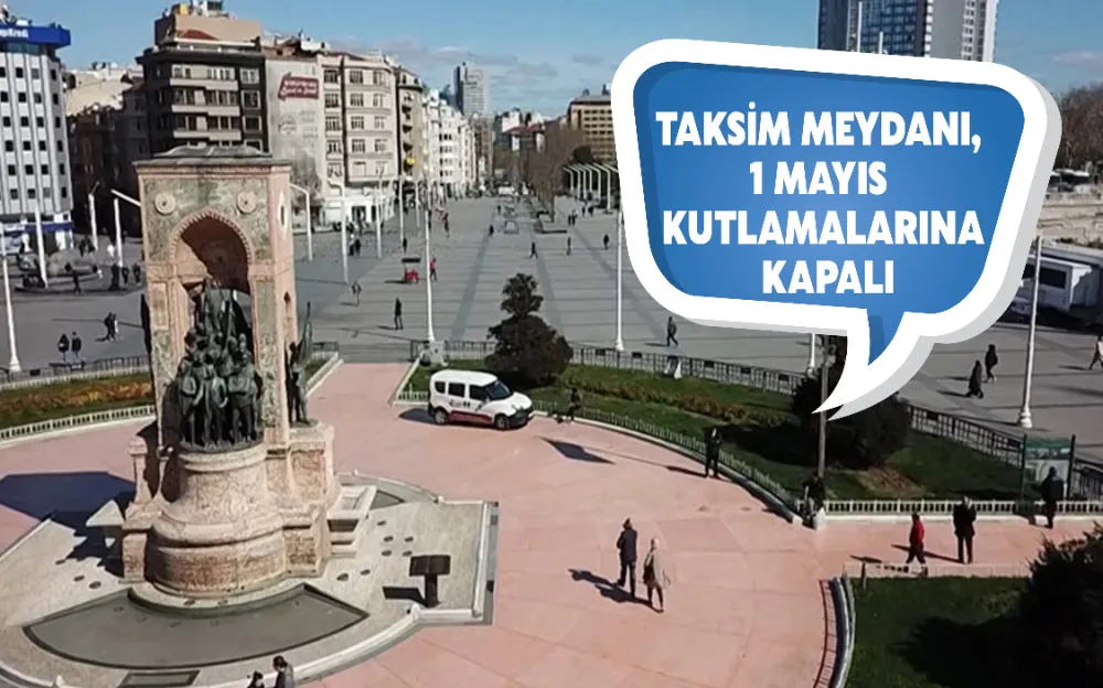 TAKSİM MEYDANI, 1 MAYIS KUTLAMALARINA KAPALI