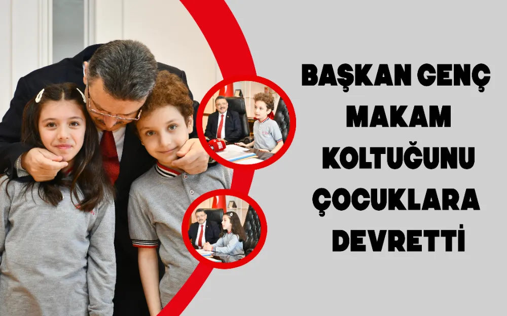 BAŞKAN GENÇ MAKAM KOLTUĞUNU ÇOCUKLARA DEVRETTİ