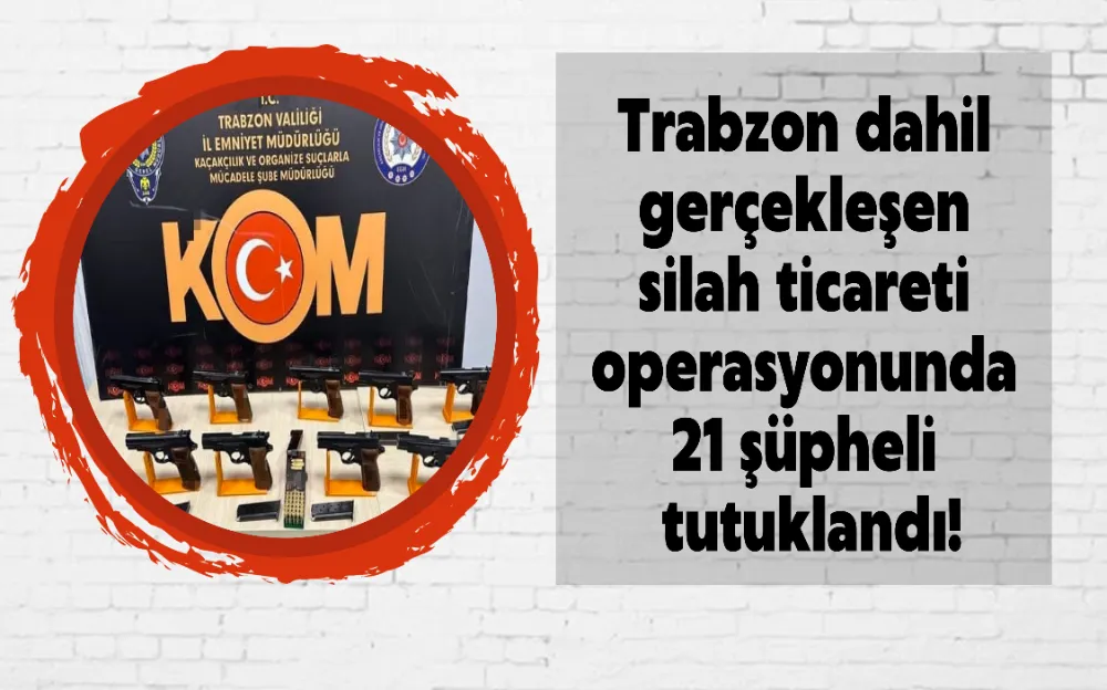 Trabzon dahil gerçekleşen silah ticareti operasyonunda 21 şüpheli tutuklandı!