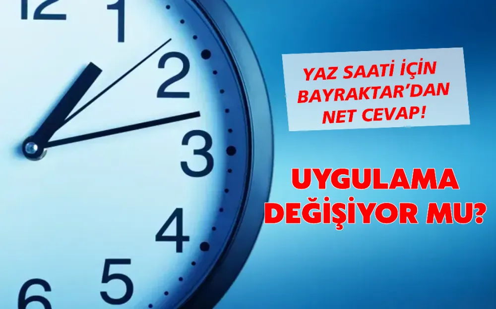 YAZ SAATİ İÇİN  BAYRAKTAR’DAN NET CEVAP!