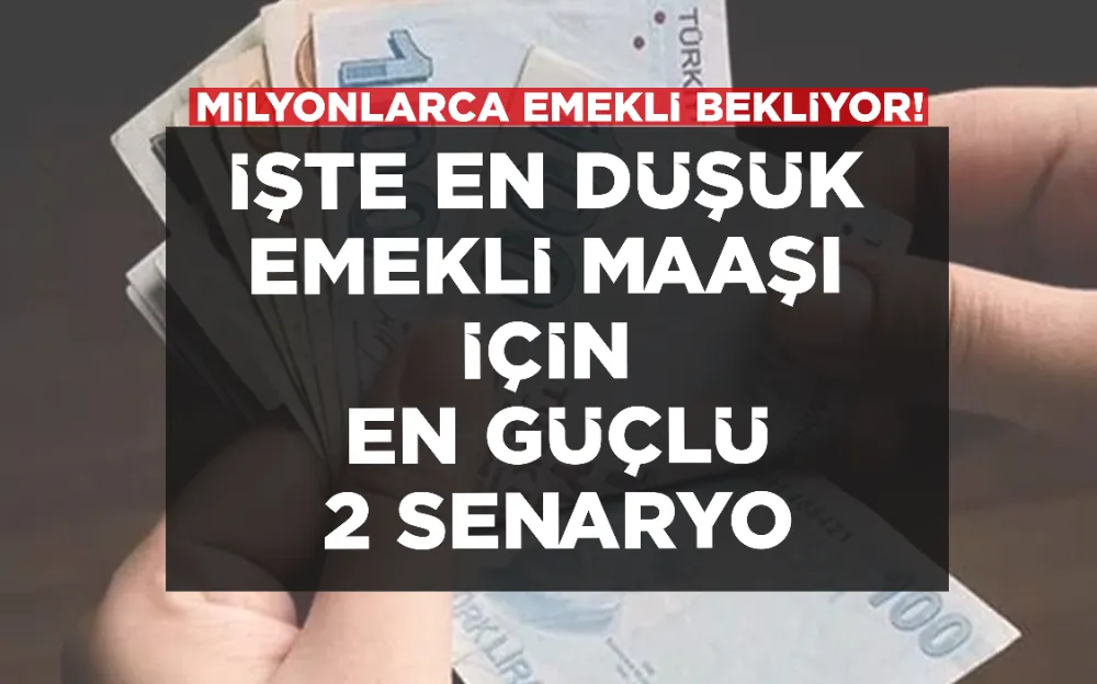 İŞTE EN DÜŞÜK  EMEKLİ MAAŞI  İÇİN  EN GÜÇLÜ 2 SENARYO