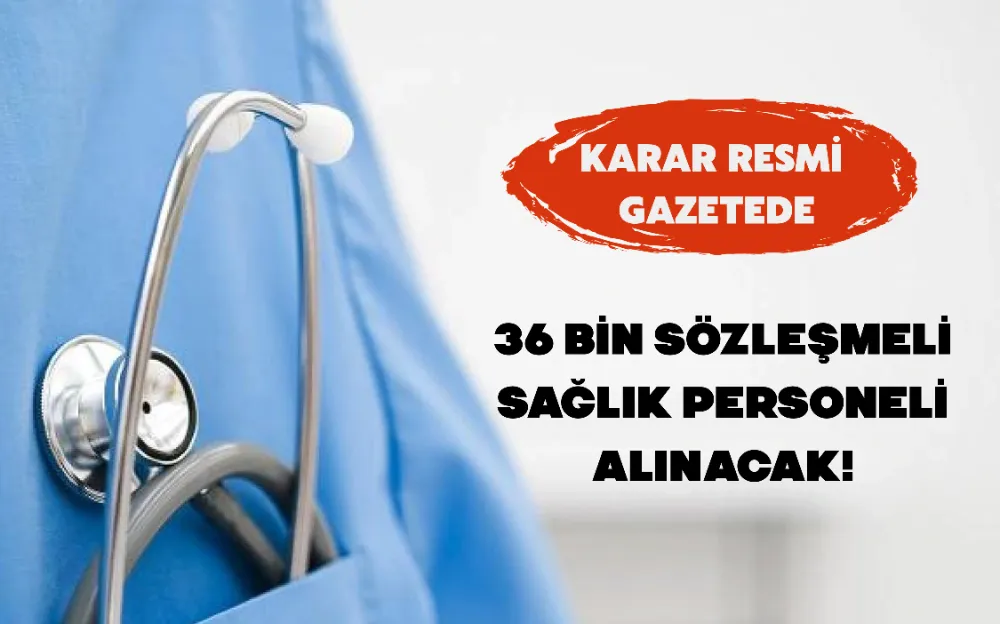 36 BİN SÖZLEŞMELİ SAĞLIK PERSONELİ ALINACAK!