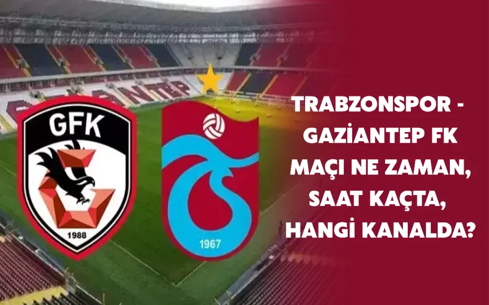 Trabzonspor - Gaziantep FK maçı ne zaman, saat kaçta, hangi kanalda?