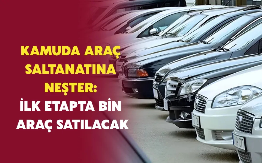 KAMUDA ARAÇ SALTANATINA NEŞTER: İLK ETAPTA BİN ARAÇ SATILACAK