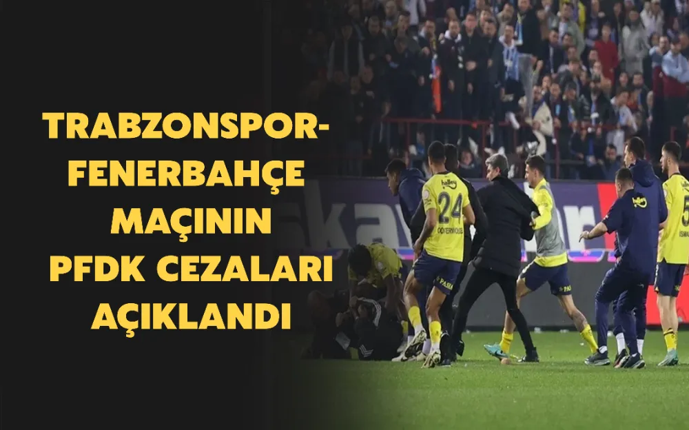 TRABZONSPOR-FENERBAHÇE MAÇININ PFDK CEZALARI AÇIKLANDI