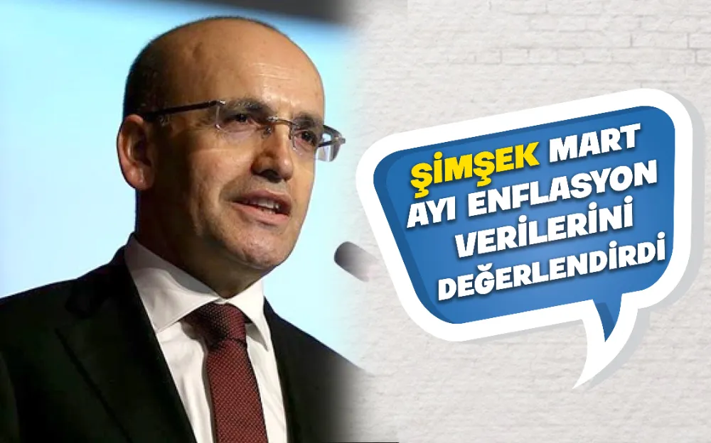 ŞİMŞEK MART  AYI ENFLASYON  VERİLERİNİ DEĞERLENDİRDİ