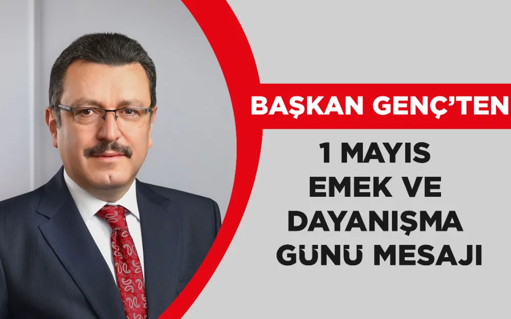 BAŞKAN GENÇ’TEN 1 MAYIS EMEK VE DAYANIŞMA GÜNÜ MESAJI