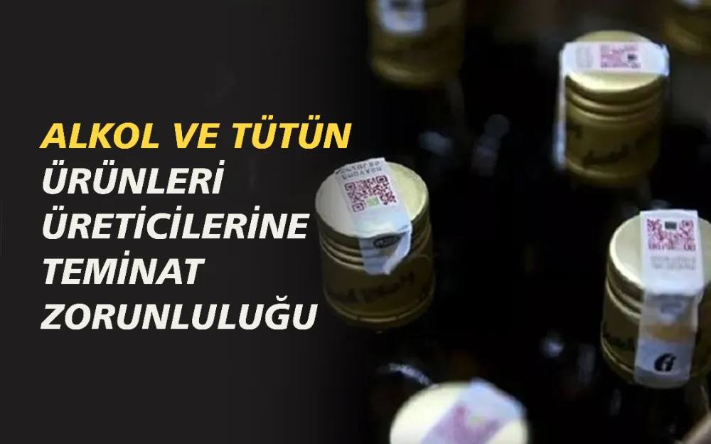 ALKOL VE TÜTÜN ÜRÜNLERİ ÜRETİCİLERİNE TEMİNAT ZORUNLULUĞU