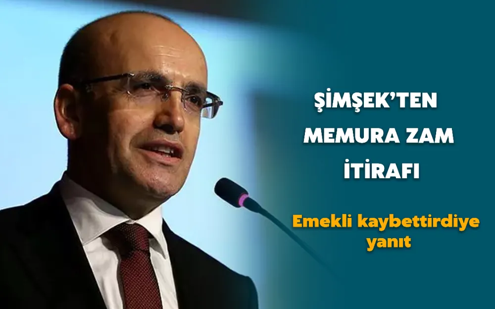 ŞİMŞEK’TEN MEMURA ZAM İTİRAFI