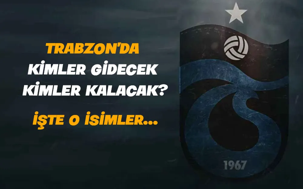 TRABZON’DA  KİMLER GİDECEK  KİMLER KALACAK?