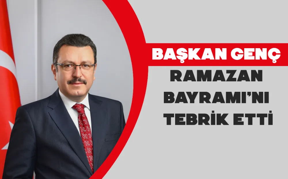 BAŞKAN GENÇ RAMAZAN BAYRAMI’NI TEBRİK ETTİ