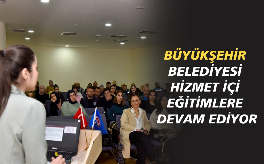 BÜYÜKŞEHİR BELEDİYESİ HİZMET İÇİ EĞİTİMLERE DEVAM EDİYOR