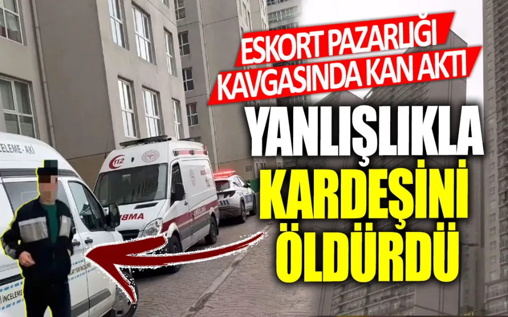 ESKORT KAVGASINDA YANLIŞLIKLA KARDEŞİNİ ÖLDÜRMÜŞTÜ