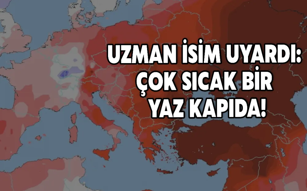 UZMAN İSİM UYARDI: ÇOK SICAK BİR YAZ KAPIDA!