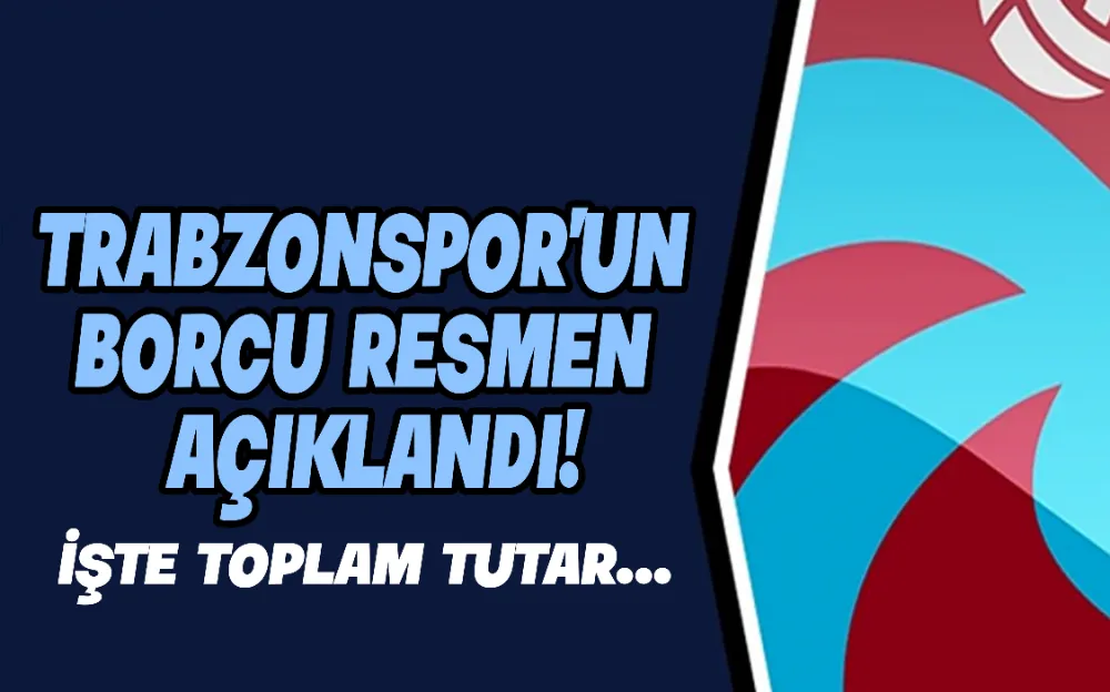 TRABZONSPOR’UN  BORCU RESMEN  AÇIKLANDI!