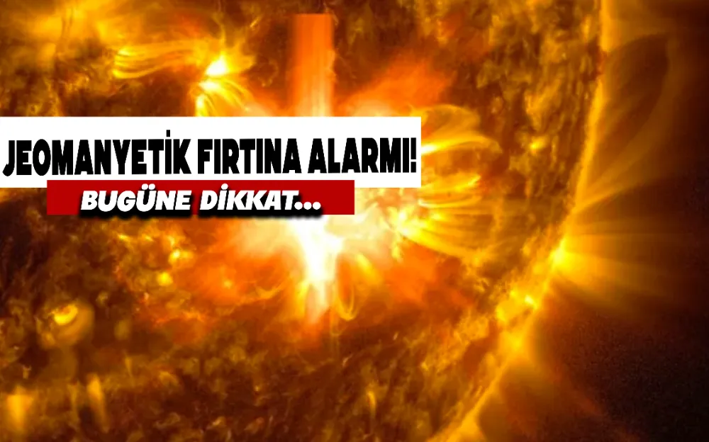 JEOMANYETİK FIRTINA ALARMI! BUGÜNE DİKKAT...