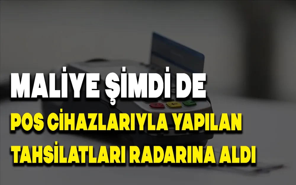 MALİYE ŞİMDİ DE POS CİHAZLARIYLA YAPILAN TAHSİLATLARI RADARINA ALDI