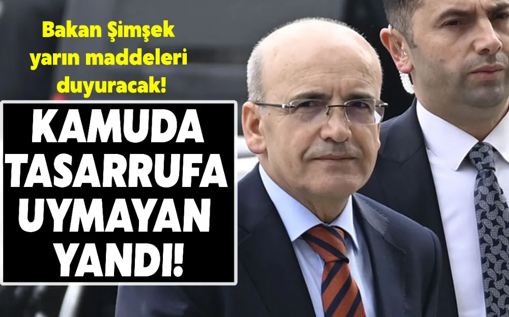 KAMUDA TASARRUFA UYMAYAN YANDI! BAKAN ŞİMŞEK YARIN MADDELERİ DUYURACAK