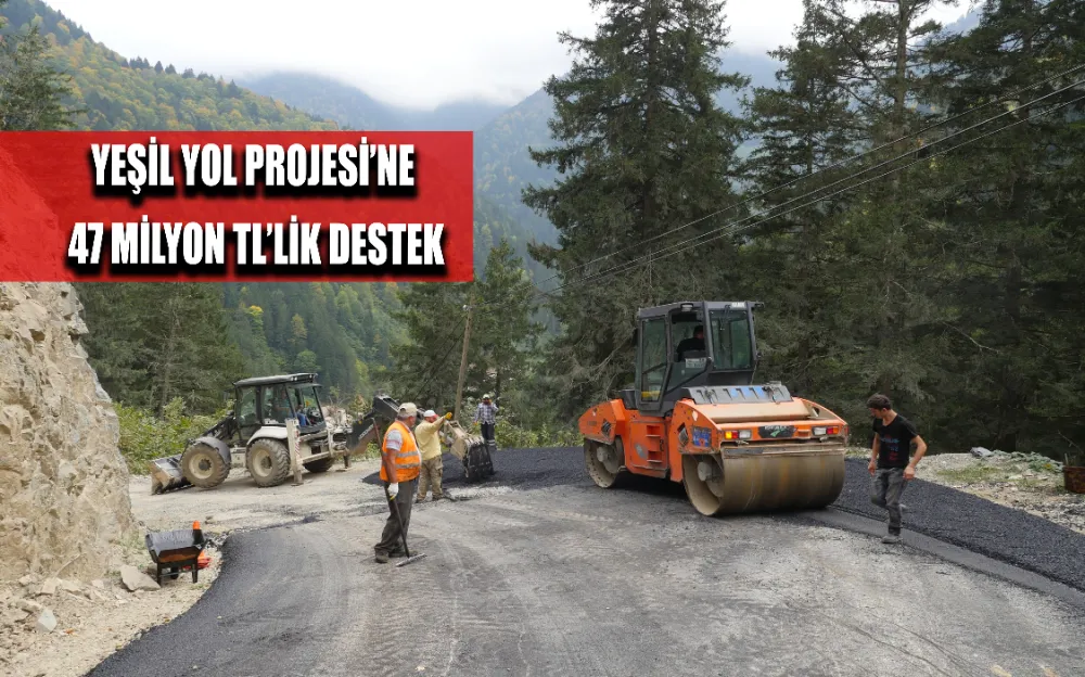 YEŞİL YOL PROJESİ’NE 47 MİLYON TL’LİK DESTEK!