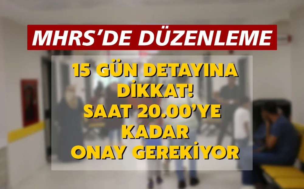 15 GÜN DETAYINA DİKKAT! SAAT 20.00’YE  KADAR ONAY GEREKİYOR?