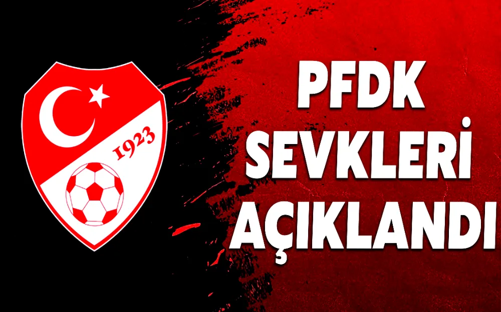 PFDK SEVKLERİ AÇIKLANDI!