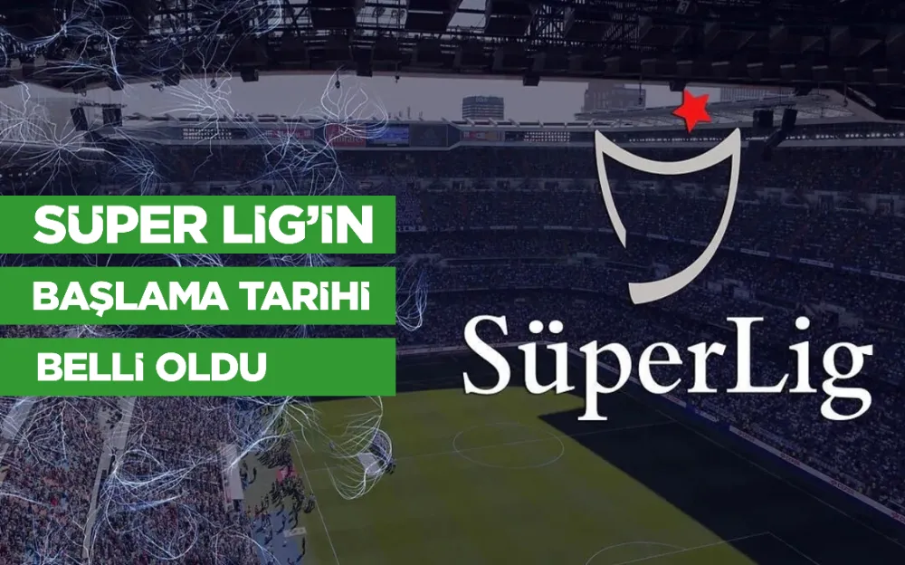 SÜPER LİG’İN BAŞLAMA TARİHİ BELLİ OLDU!