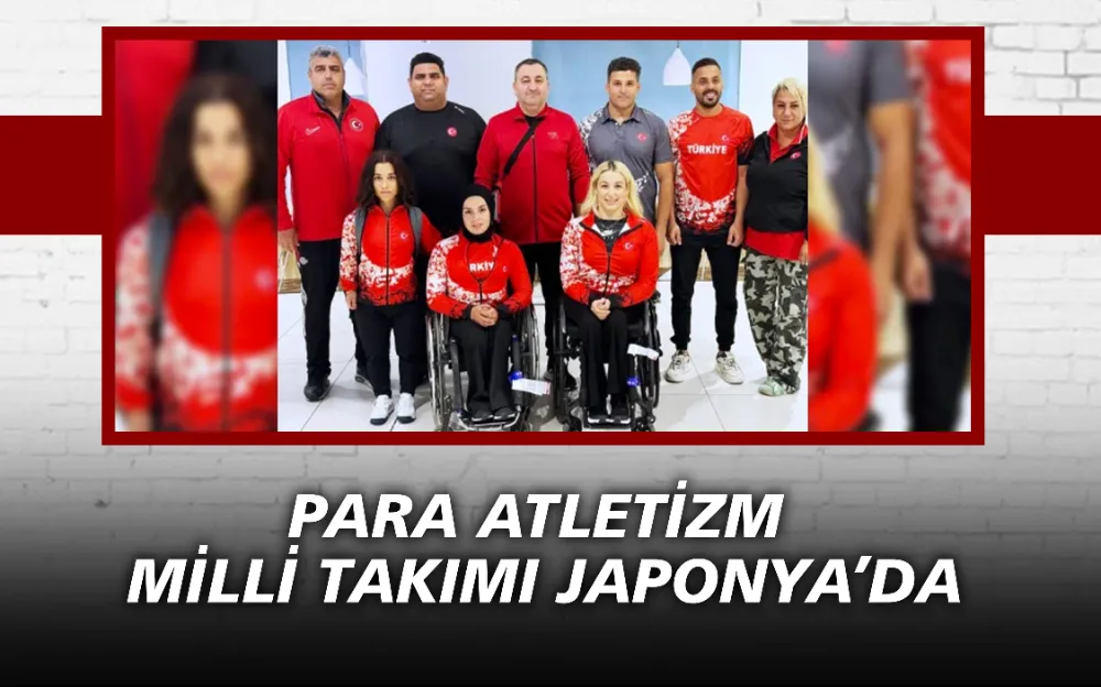 PARA ATLETİZM MİLLİ TAKIMI JAPONYA’DA