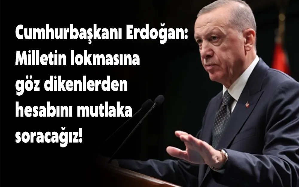 Cumhurbaşkanı Erdoğan: Milletin lokmasına göz dikenlerden hesabını mutlaka soracağız!