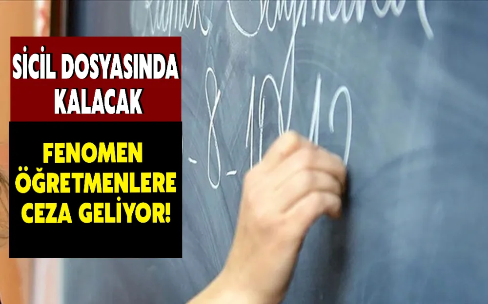 FENOMEN ÖĞRETMENLERE CEZA GELİYOR! SİCİL DOSYASINDA KALACAK