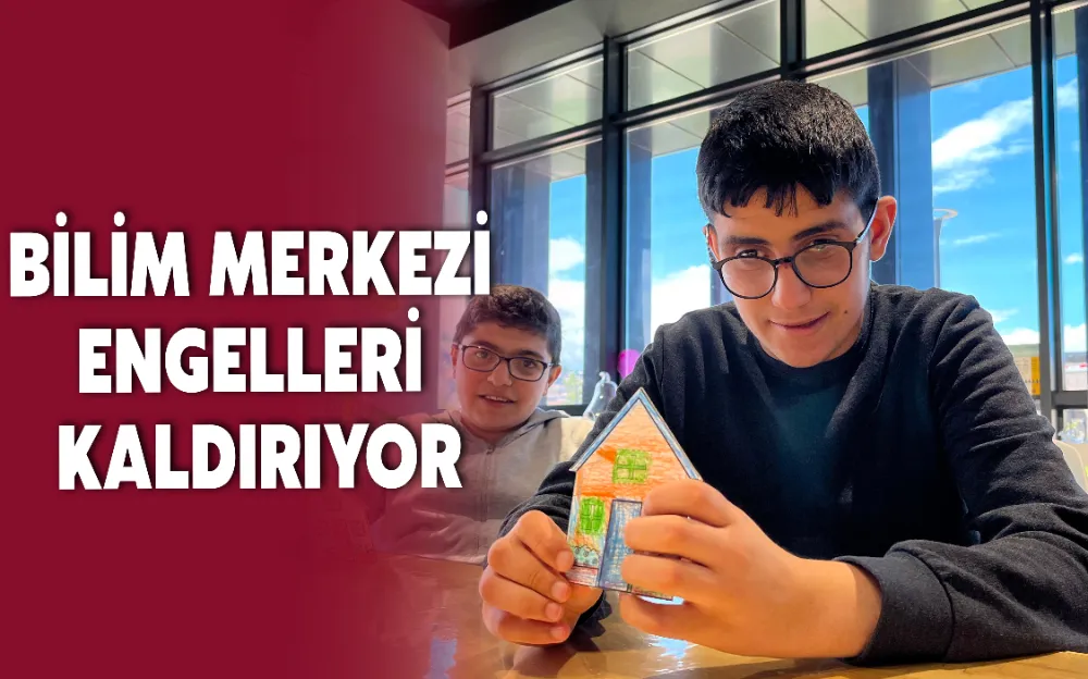 BİLİM MERKEZİ ENGELLERİ KALDIRIYOR!