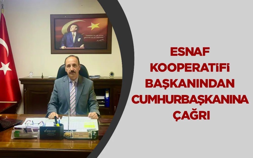 ESNAF KOOPERATİFİ BAŞKANINDAN CUMHURBAŞKANINA ÇAĞRI