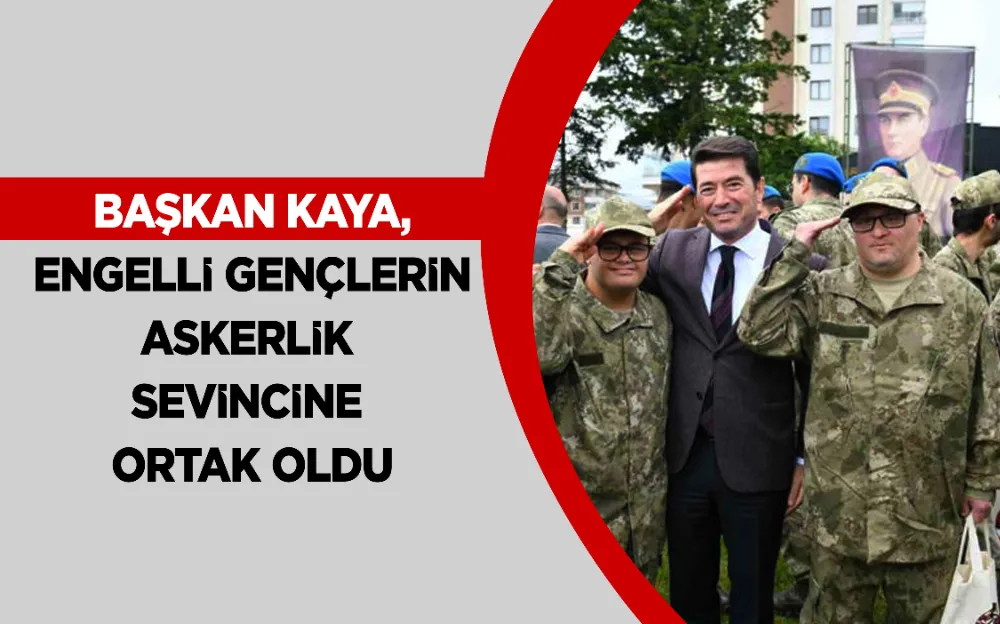 BAŞKAN KAYA, ENGELLİ GENÇLERİN ASKERLİK SEVİNCİNE ORTAK OLDU