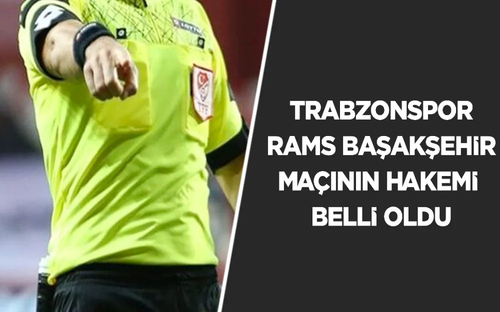 TRABZONSPOR - RAMS BAŞAKŞEHİR MAÇININ HAKEMİ BELLİ OLDU