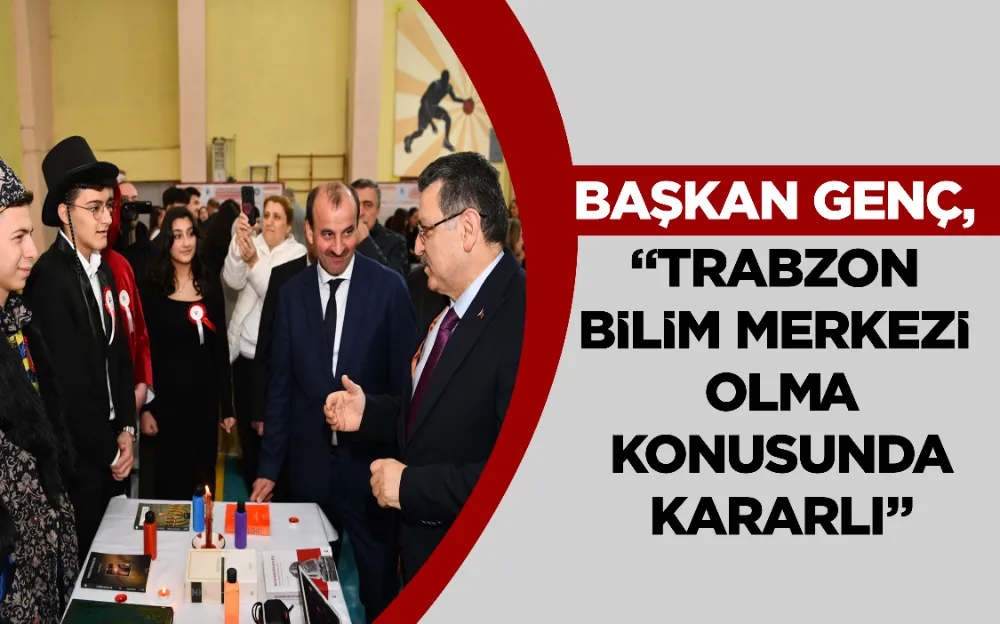 BAŞKAN GENÇ, “TRABZON BİLİM MERKEZİ OLMA KONUSUNDA KARARLI”