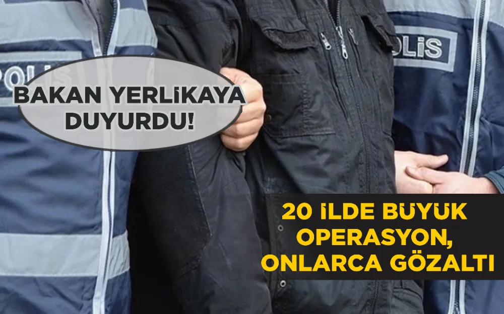 20 İLDE BÜYÜK OPERASYON, ONLARCA GÖZALTI