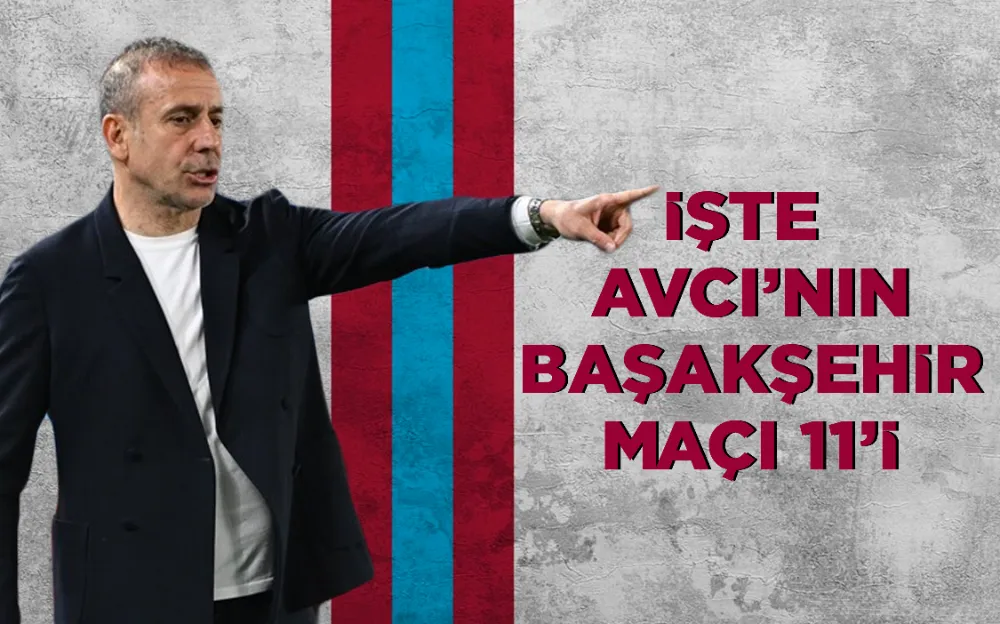 İŞTE  AVCI’NIN BAŞAKŞEHİR MAÇI 11’İ